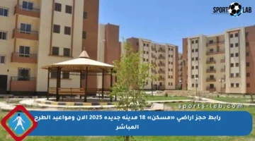 رابط حجز أراضي «مسكن» 18 مدينة جديدة 2025 الآن ومواعيد الطرح المباشر